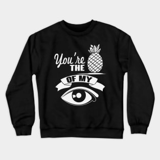 You're The Pineapple Of My Eye Crewneck Sweatshirt